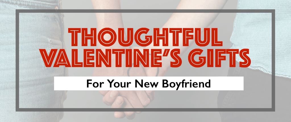 Thoughtful Valentine’s Gifts for Your New Boyfriend